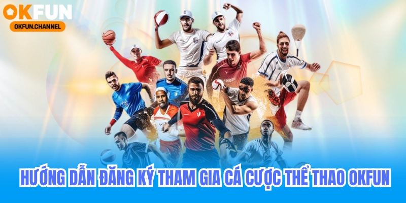 Huớng dẫn đăng ký tham gia cược thể thao okfun