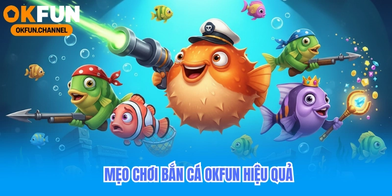 Mẹo Chơi Bắn Cá Okfun Hiệu Quả