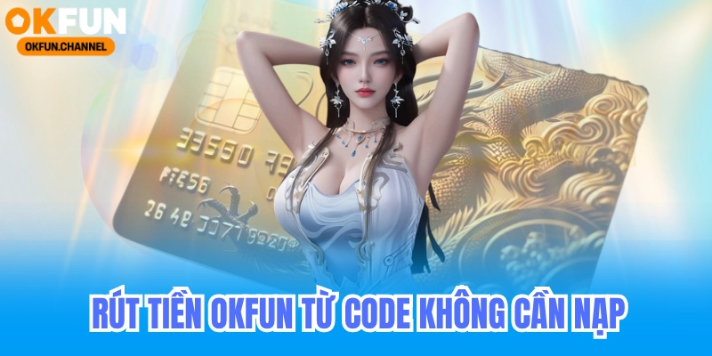 Rút tiền Okfun từ code không cần nạp