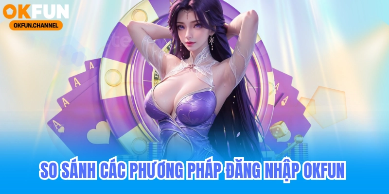 So sánh các phương pháp đăng nhập okfun